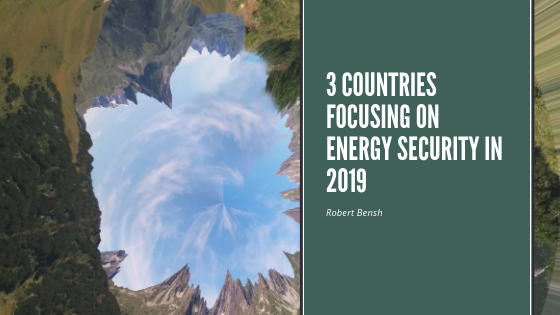 3 Countries Focusing On Energy Security In 2019 | Robert Bensh