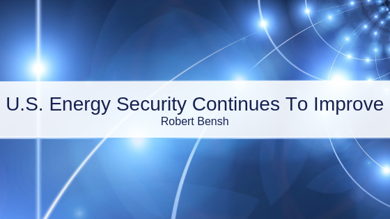 Robert Bensh U.s. Energy Security Continues To Improve