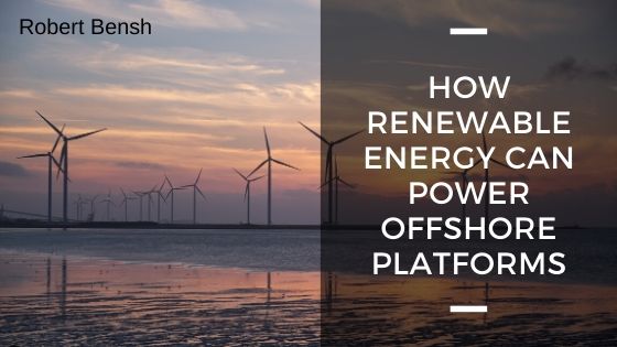 Robert Bensh How Fuel Renewable Energy Can Power Offshore Platforms